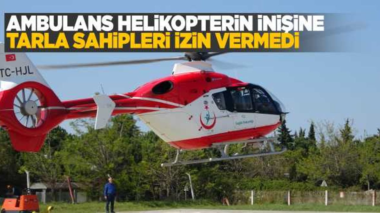 Tarla sahipleri ambulans helikoptere izin vermedi