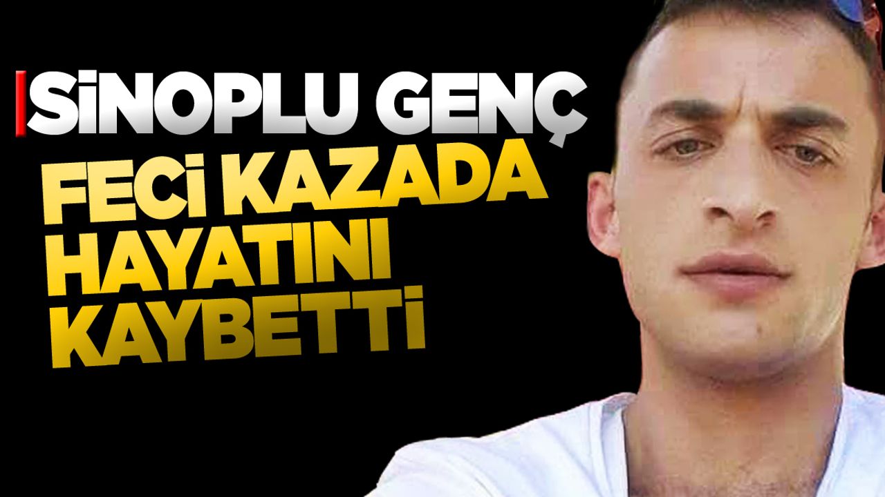 Sinoplu genç kazada hayatını kaybetti