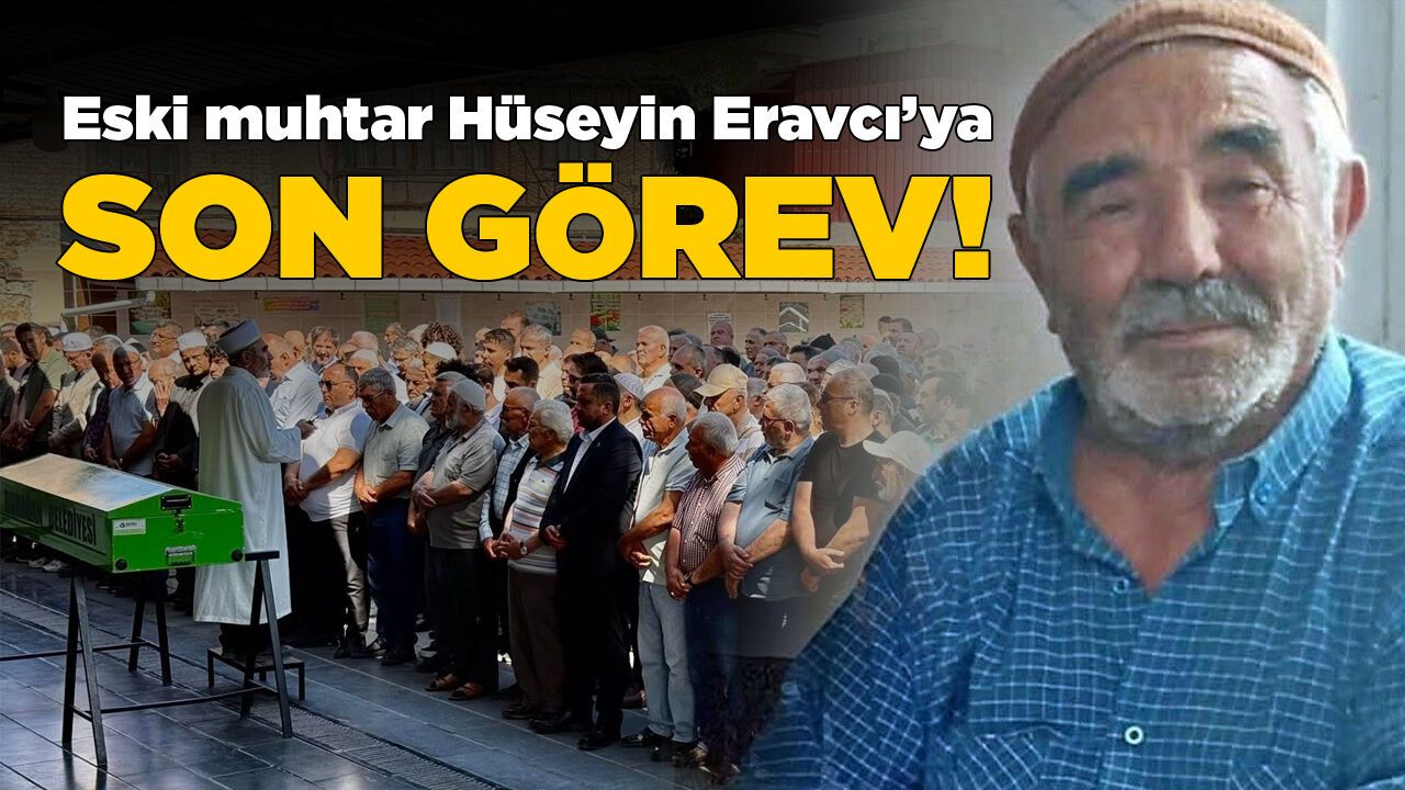 Eski muhtar Hüseyin Eravcı toprağa verildi!