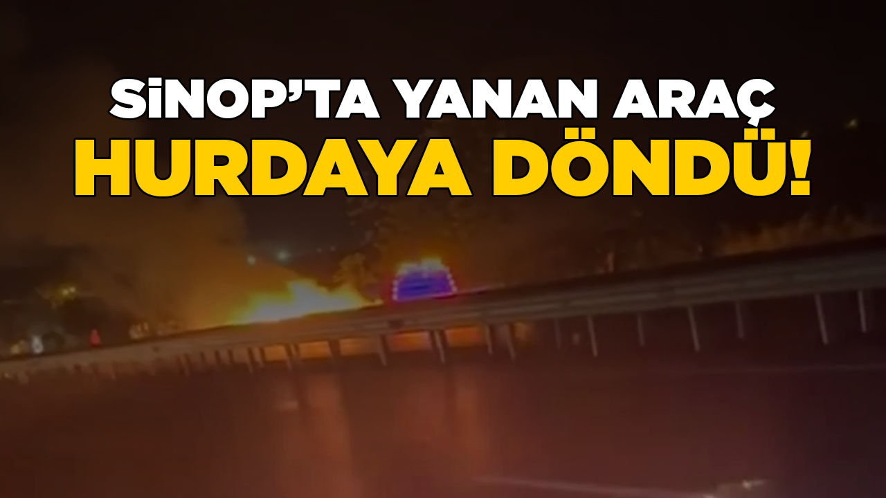 Sinop’ta yanan araç kullanılamaz duruma geldi!