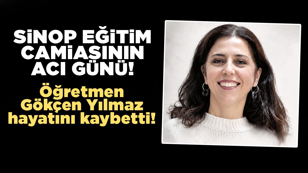 Sinop’ta Öğretmen Gökçen Yılmaz hayatını kaybetti