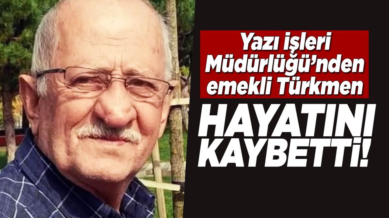 Yazı İşleri Müdürlüğü’nden emekli Türkmen vefat etti
