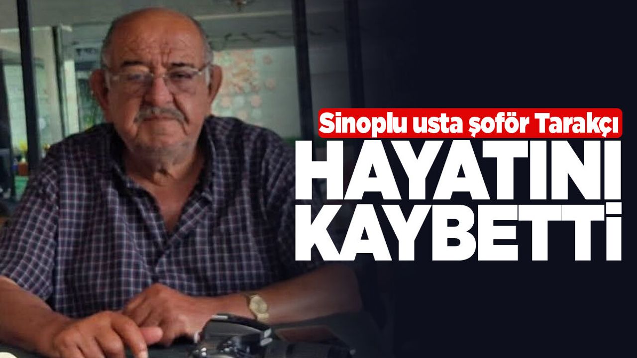 Sinop’un tanınan usta şoförü Tarakçı vefat etti