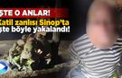 Katil zanlısının Sinop’ta yakalanma anları yayımlandı