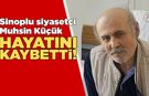 Sinoplu siyasetçi Muhsin Küçük hayatını kaybetti!
