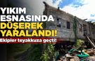 Ev yıkımı sırasında düşen kişi yaralandı