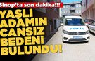 Sinop'ta yaşlı adam evde ölü bulundu!
