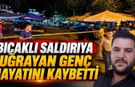 Ağır yaralanan genç adam yaşam mücadelesini kaybetti
