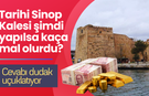 Sinop Kalesi Bugün Yeniden Yapılsa Kaça Mal Olurdu? Hesaplama Şaşırttı!