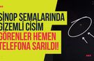 Sinop Semalarında Gizemli Cisim! Farklı Noktalardan Görüntülendi