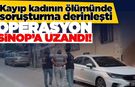 Kayıp kadının ölümüyle ilgili Sinop’ta da operasyon düzenlendi