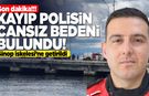 Sinop’ta kayıp gazi polis Şen’in cansız bedenine ulaşıldı