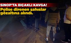 Sinop’ta bıçaklı kavga: Polise direnen şahıslar gözaltında