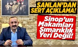 Şanlan: Sinop’un makamları sıçrama tahtası değildir!