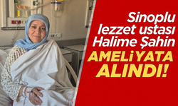 Sinoplu lezzet ustası Halime Şahin ameliyata alındı