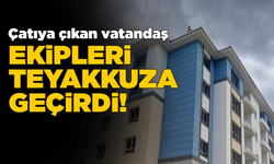 Çatıya çıkan vatandaş ekipleri harekete geçirdi!
