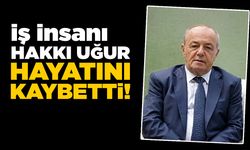 İş insanı Hakkı Uğur hayatını kaybetti