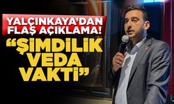 Yalçınkaya; “Şimdilik veda vakti”