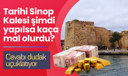 Sinop Kalesi Bugün Yeniden Yapılsa Kaça Mal Olurdu? Hesaplama Şaşırttı!