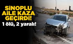 Sinoplu aile kaza geçirdi: 1 ölü, 2 yaralı!