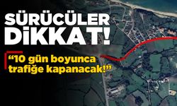 Sinop’taki o yol 10 gün trafiğe kapalı!