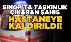 Sinop’ta taşkınlık çıkaran şahıs hastaneye kaldırıldı