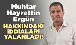 Muhtar Hayrettin Ergün, o iddiaları yalanladı!
