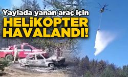 Yayladaki araç yangınına helikopter müdahalesi