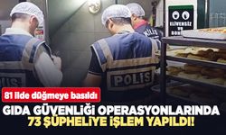 Gıda güvenliği operasyonlarında 73 şüpheliye işlem yapıldı