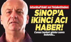 İstanbul’daki sel felaketinden Sinop'a ikinci acı haber!