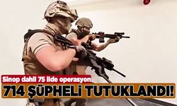 Sinop dahil 75 ilde operasyon: 714 şüpheli tutuklandı!