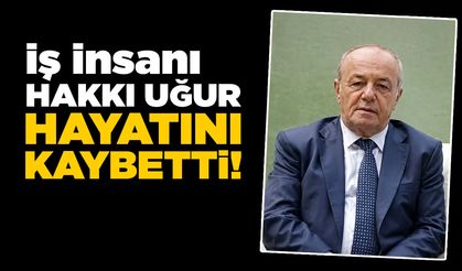 İş insanı Hakkı Uğur hayatını kaybetti
