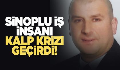 Sinoplu işletmeci kalp krizi geçirdi