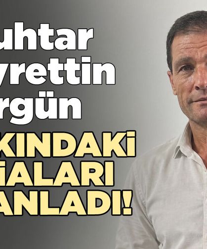 Muhtar Hayrettin Ergün, o iddiaları yalanladı!