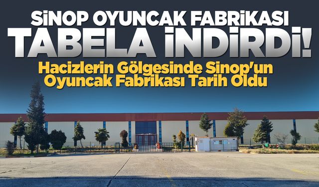 Bir dönem sona erdi: Sinop Oyuncak Fabrikası kapılarını kapattı