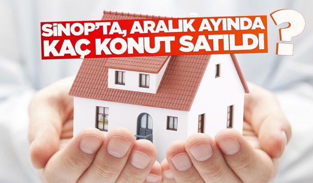 Sinop’ta Aralık ayında kaç konut satıldı?