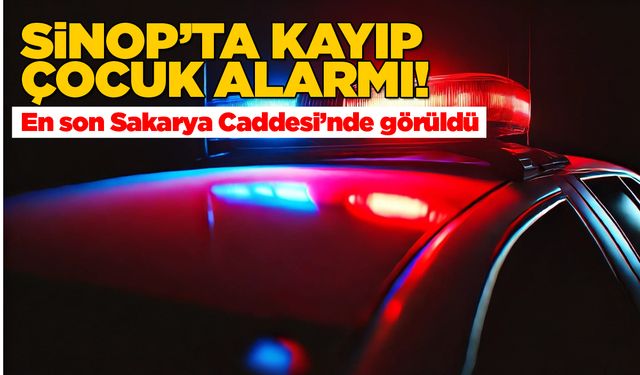 Sinop’ta kayıp çocuk alarmı! Her yerde aranıyor