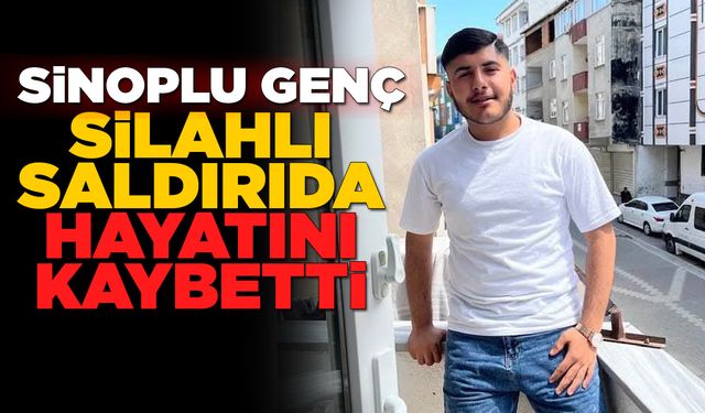 Sinoplu genç silahlı saldırıda hayatını kaybetti