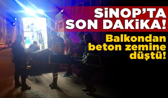 Sinop’ta bir genç balkondan beton zemine düştü