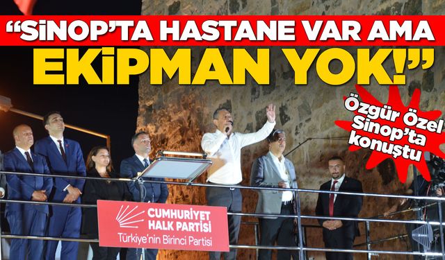 Özgür Özel: “Sinop’ta hastane var ama ekipman yok!”