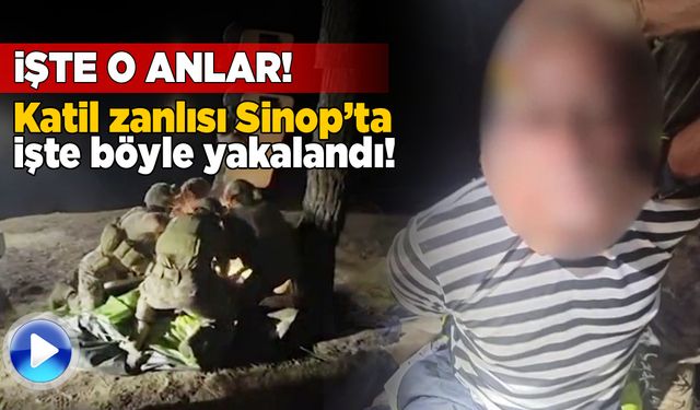 Katil zanlısının Sinop’ta yakalanma anları yayımlandı