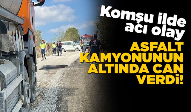 Asfalt kamyonunun altında kalan kişi öldü