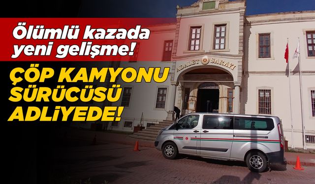 Ölümlü kazaya karışan çöp kamyonunun sürücüsü adliyede