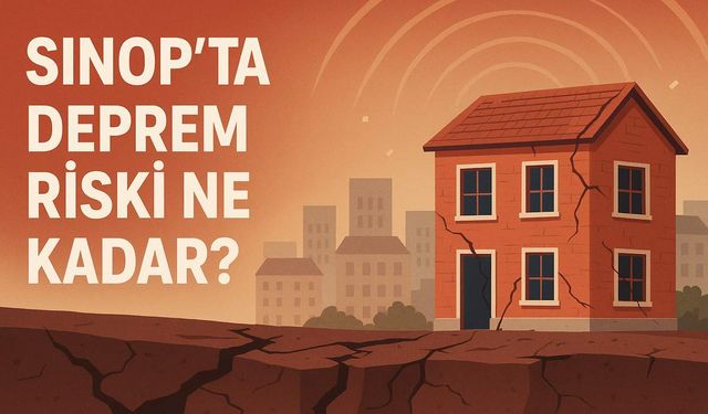 Sinop ve çevresinde deprem riski var mı?