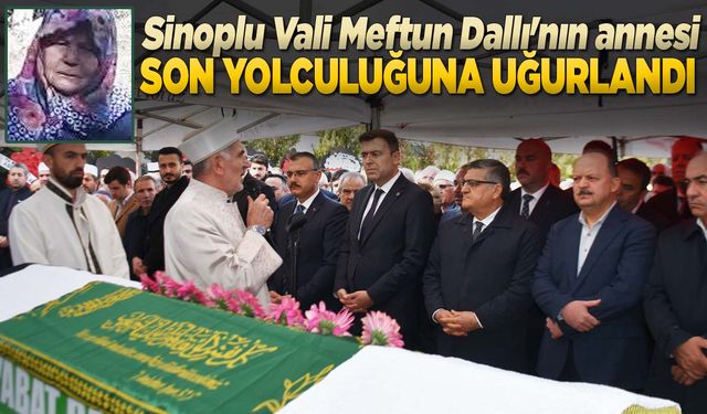 Vali Meftun Dallı'nın annesi Sinop'ta toprağa verildi