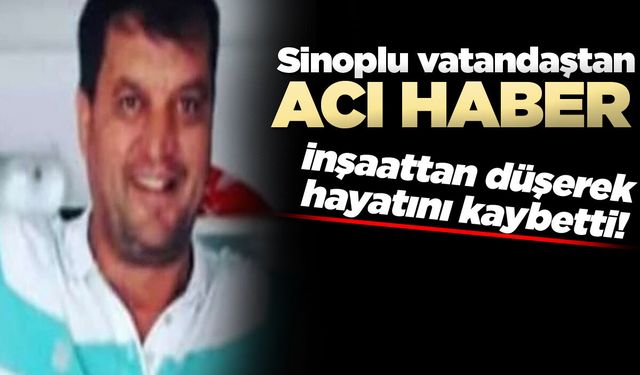 Sinoplu işçi inşaatın 4'üncü katından düşerek öldü