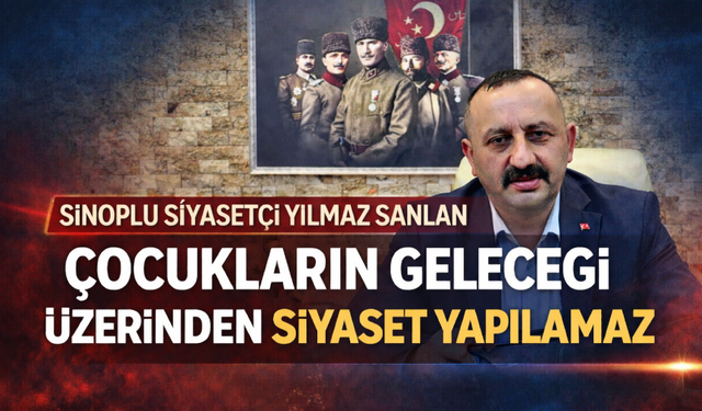 Sinoplu Siyasetçi Yılmaz Şanlan: “Çocukların Geleceği Üzerinden Siyaset Yapılamaz”