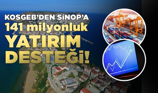 KOSGEB'den Sinop’a 141 milyon liralık yatırım desteği!