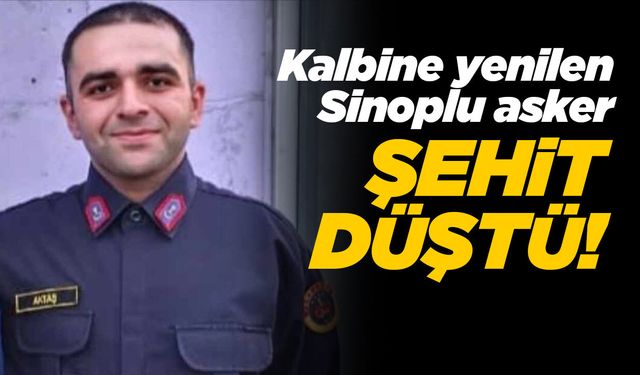 Sinoplu asker görevi esnasında şehit düştü!