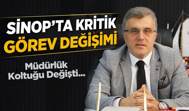 Sinop’ta kritik görev değişimi!